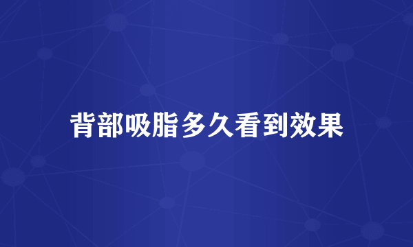 背部吸脂多久看到效果