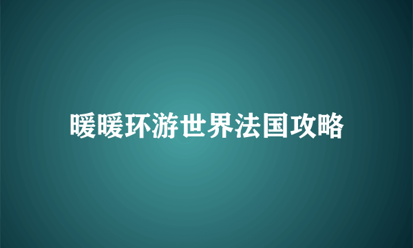 暖暖环游世界法国攻略