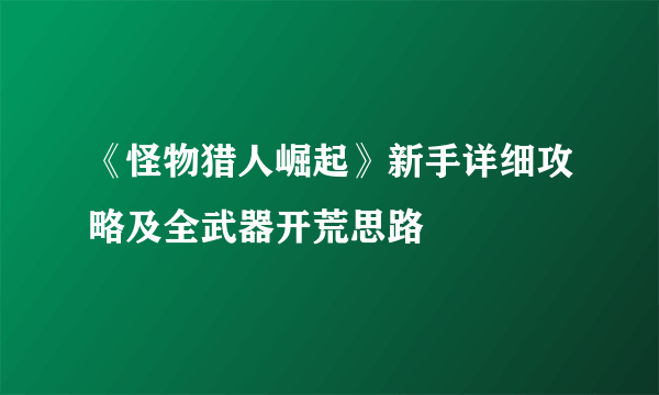 《怪物猎人崛起》新手详细攻略及全武器开荒思路