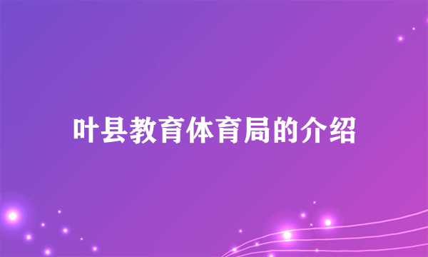 叶县教育体育局的介绍