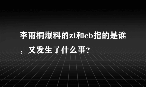 李雨桐爆料的zl和cb指的是谁，又发生了什么事？