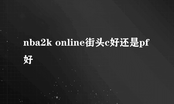 nba2k online街头c好还是pf好