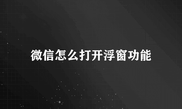 微信怎么打开浮窗功能