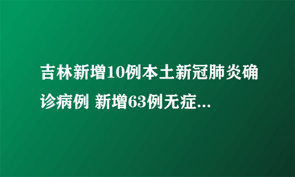 吉林新增10例本土新冠肺炎确诊病例 新增63例无症状感染者