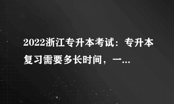 2022浙江专升本考试：专升本复习需要多长时间，一共要复习几轮？