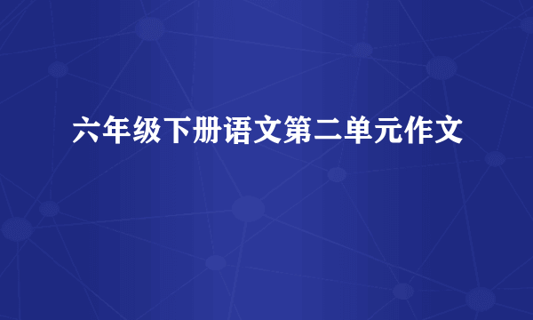 六年级下册语文第二单元作文