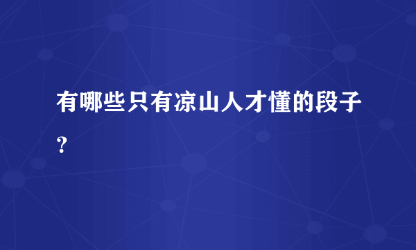 有哪些只有凉山人才懂的段子？