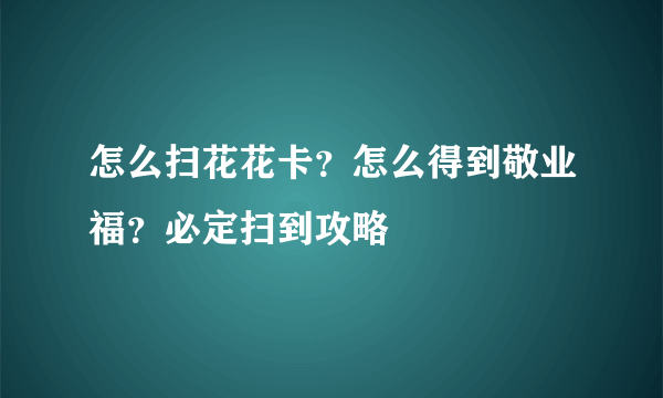 怎么扫花花卡？怎么得到敬业福？必定扫到攻略