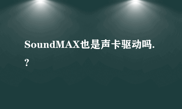 SoundMAX也是声卡驱动吗.?
