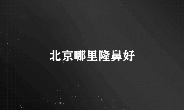 北京哪里隆鼻好