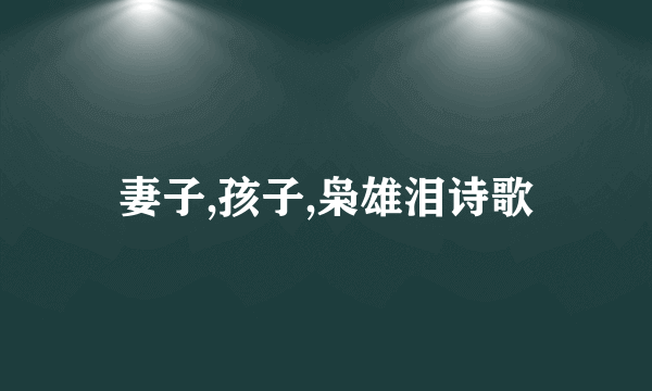 妻子,孩子,枭雄泪诗歌