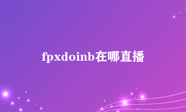 fpxdoinb在哪直播