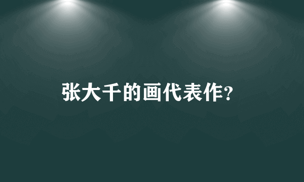 张大千的画代表作？