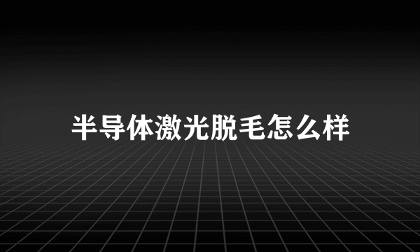 半导体激光脱毛怎么样