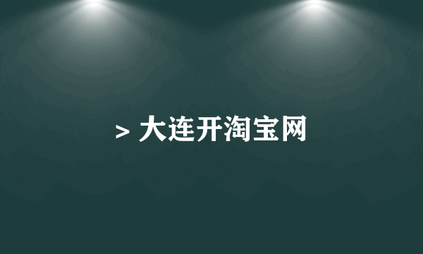 > 大连开淘宝网