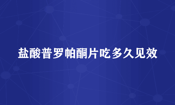 盐酸普罗帕酮片吃多久见效