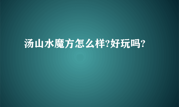 汤山水魔方怎么样?好玩吗?
