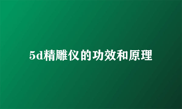 5d精雕仪的功效和原理