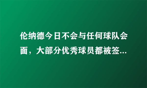 伦纳德今日不会与任何球队会面，大部分优秀球员都被签走，湖人还要等待他吗？