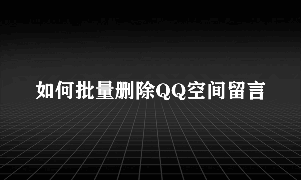 如何批量删除QQ空间留言