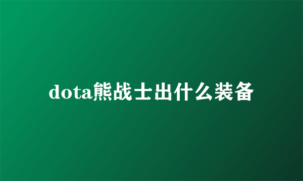 dota熊战士出什么装备