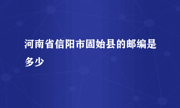 河南省信阳市固始县的邮编是多少