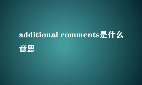additional comments是什么意思