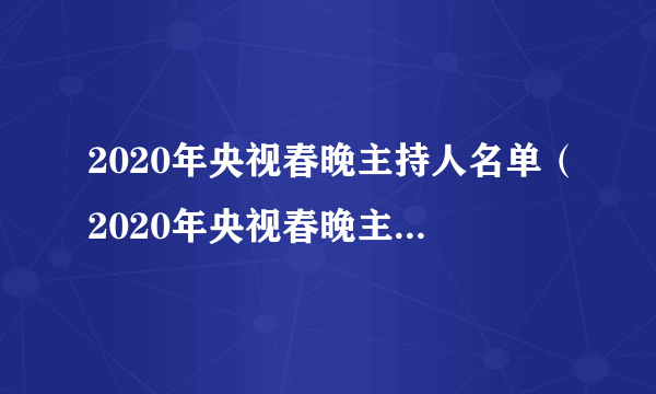 2020年央视春晚主持人名单（2020年央视春晚主持人有谁）
