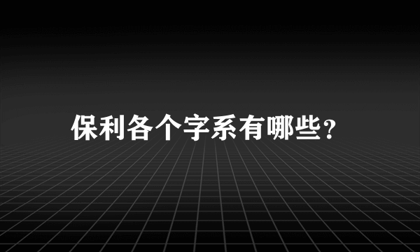 保利各个字系有哪些？