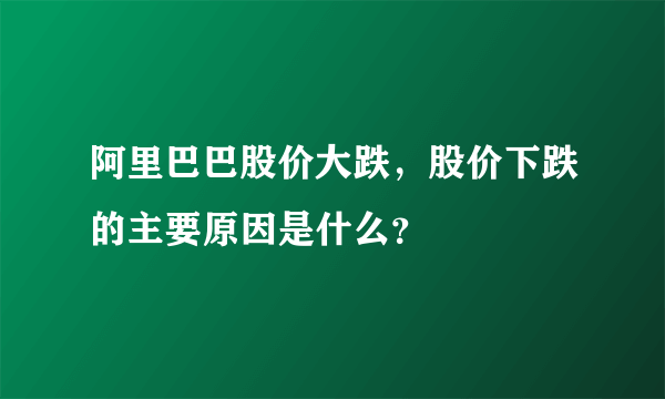阿里巴巴股价大跌，股价下跌的主要原因是什么？