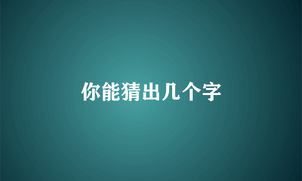 你能猜出几个字