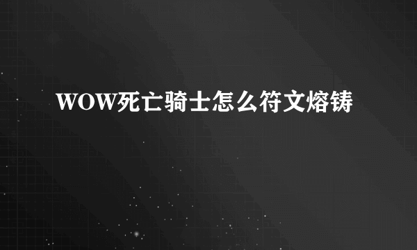 WOW死亡骑士怎么符文熔铸