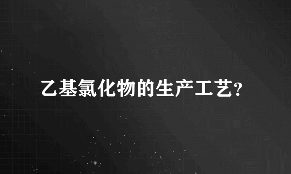 乙基氯化物的生产工艺？