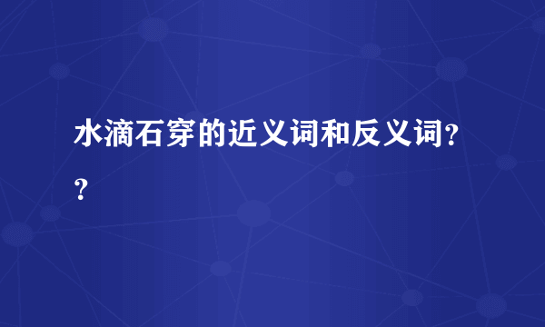 水滴石穿的近义词和反义词？？