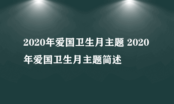 2020年爱国卫生月主题 2020年爱国卫生月主题简述