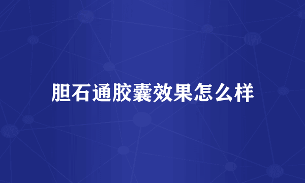 胆石通胶囊效果怎么样