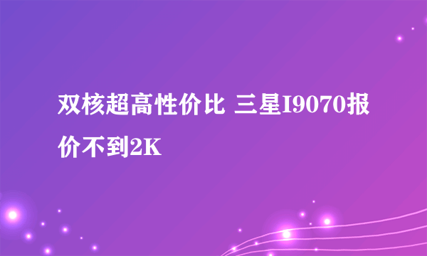 双核超高性价比 三星I9070报价不到2K