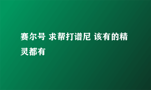 赛尔号 求帮打谱尼 该有的精灵都有