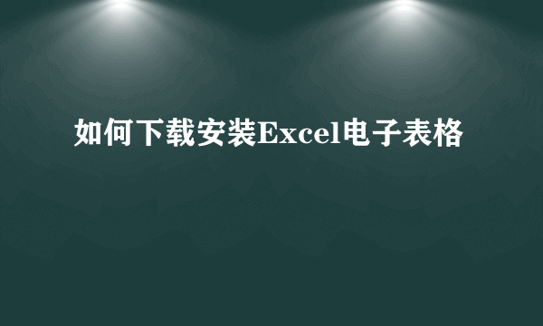 如何下载安装Excel电子表格