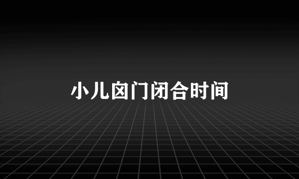 小儿囟门闭合时间