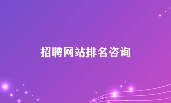 招聘网站排名咨询