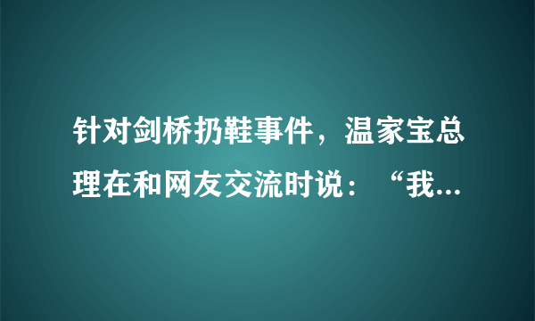 针对剑桥扔鞋事件，温家宝总理在和网友交流时说：“我首先想到是要维护国家尊严，要把演讲继续下去。我有一个信念，即使是危险品，我也不会动一丝一毫。”温家宝总理的言行说明 A．我国奉行的是独立自主的和平外交政策B．政府应坚持国家利益高于一切C．维护国家安全和荣誉是每个公民应尽的义务D．公民应维护国家统一和民族团结