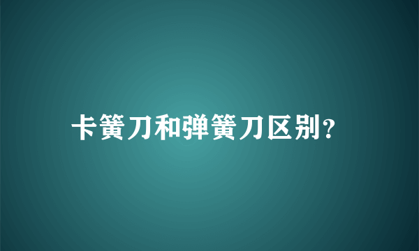 卡簧刀和弹簧刀区别？