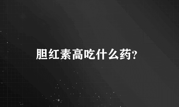 胆红素高吃什么药？