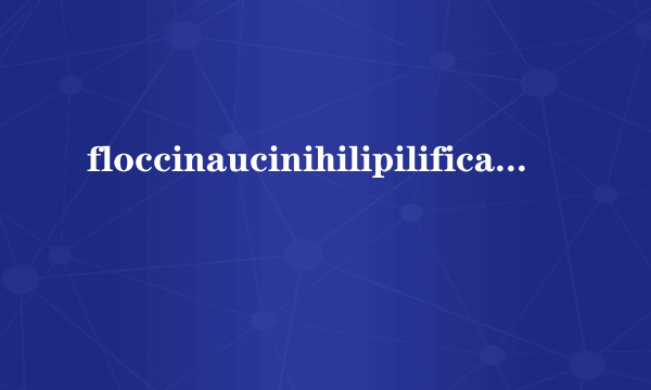 floccinaucinihilipilification