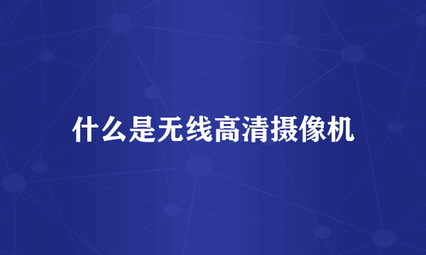 什么是无线高清摄像机