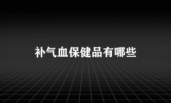 补气血保健品有哪些