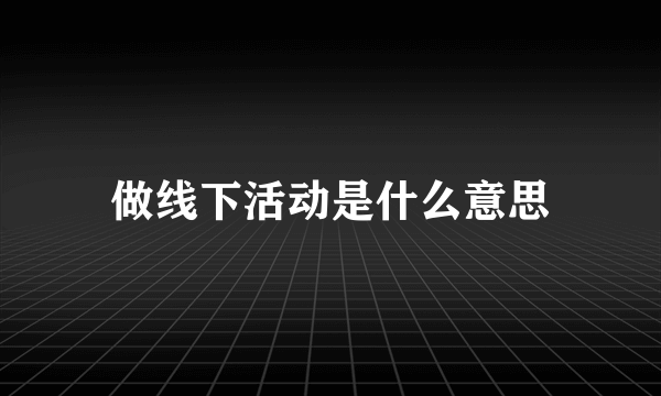 做线下活动是什么意思