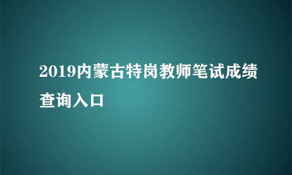2019内蒙古特岗教师笔试成绩查询入口