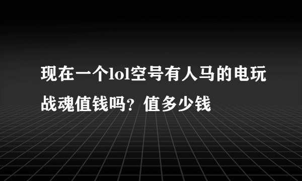 现在一个lol空号有人马的电玩战魂值钱吗？值多少钱